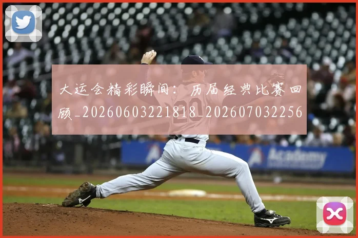 大运会精彩瞬间:历届经典比赛回顾_20260603221818_20260703225657