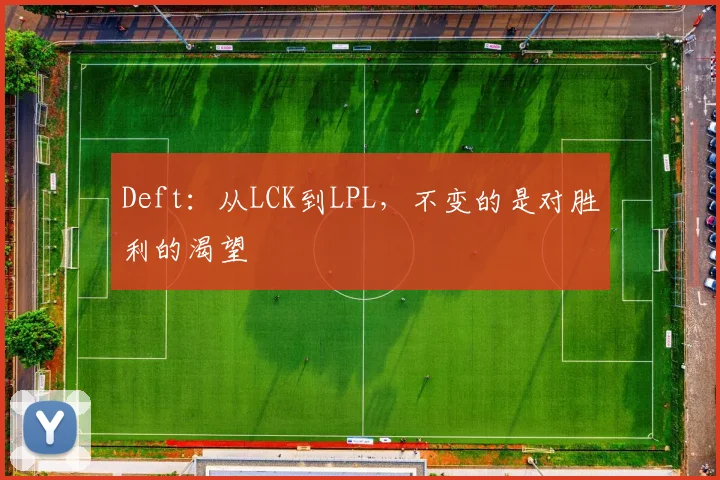 Deft：从LCK到LPL，不变的是对胜利的渴望