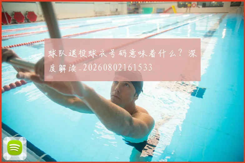 球队退役球衣号码意味着什么？深度解读_20260802161533