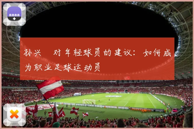 孙兴慜对年轻球员的建议:如何成为职业足球运动员
