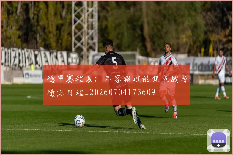 德甲赛程表:不容错过的焦点战与德比日程_20260704173609