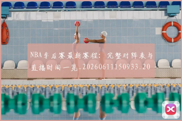 NBA季后赛最新赛程:完整对阵表与直播时间一览_20260611150933_20260702165136