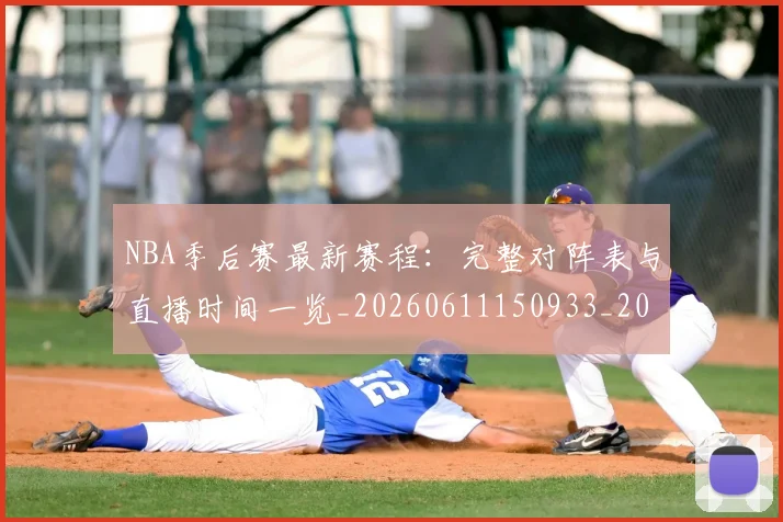 NBA季后赛最新赛程：完整对阵表与直播时间一览_20260611150933_20260702165136