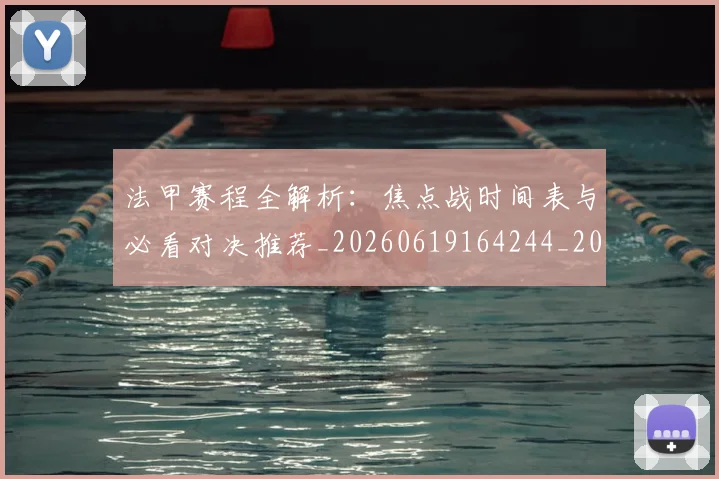 法甲赛程全解析：焦点战时间表与必看对决推荐_20260619164244_20260707153912