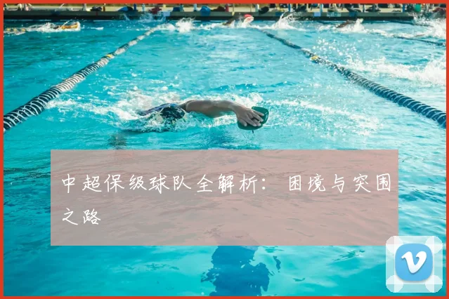 中超保级球队全解析：困境与突围之路