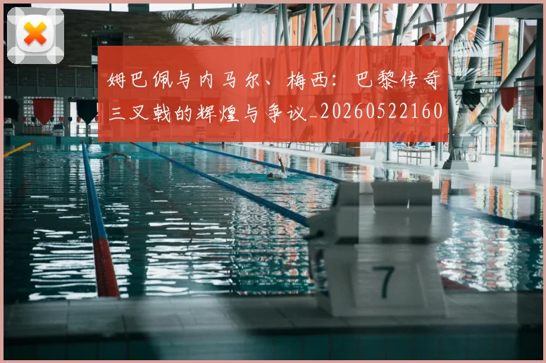 姆巴佩与内马尔、梅西：巴黎传奇三叉戟的辉煌与争议_20260522160530_20260703231140_20260720184419
