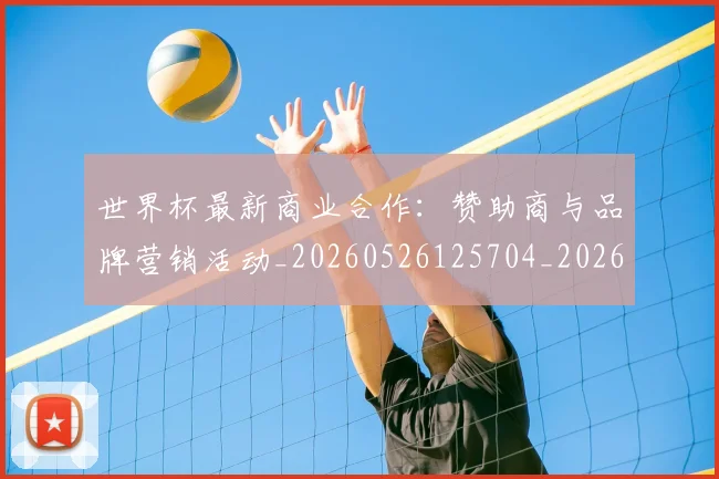 世界杯最新商业合作：赞助商与品牌营销活动_20260526125704_20260715191752