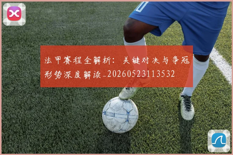 法甲赛程全解析：关键对决与争冠形势深度解读_20260523113532