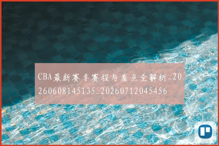 CBA最新赛季赛程与看点全解析_20260608145135_20260712045456