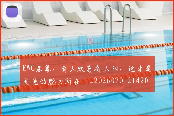EWC落幕，有人欢喜有人泪，这才是电竞的魅力所在！_20260701214206