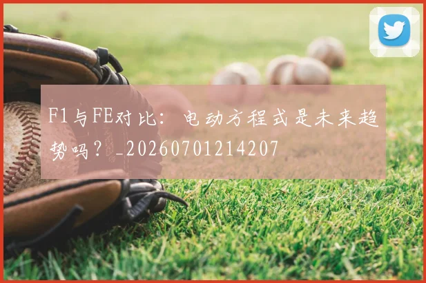 F1与FE对比：电动方程式是未来趋势吗？_20260701214207
