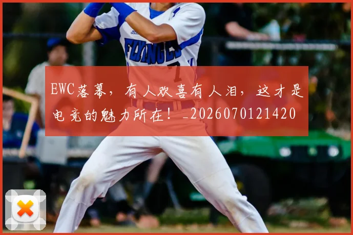 EWC落幕,有人欢喜有人泪,这才是电竞的魅力所在!_20260701214206