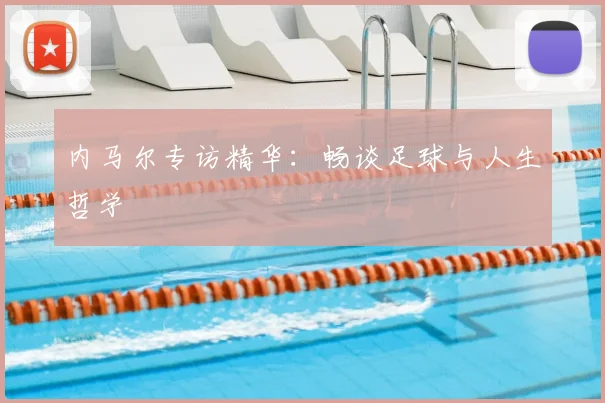 内马尔专访精华:畅谈足球与人生哲学
