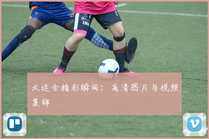 大运会精彩瞬间：高清图片与视频集锦