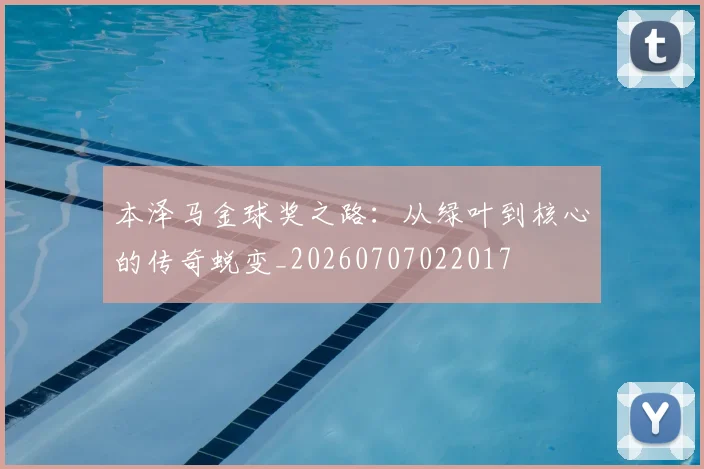 本泽马金球奖之路：从绿叶到核心的传奇蜕变_20260707022017