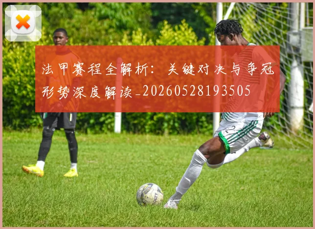 法甲赛程全解析:关键对决与争冠形势深度解读_20260528193505