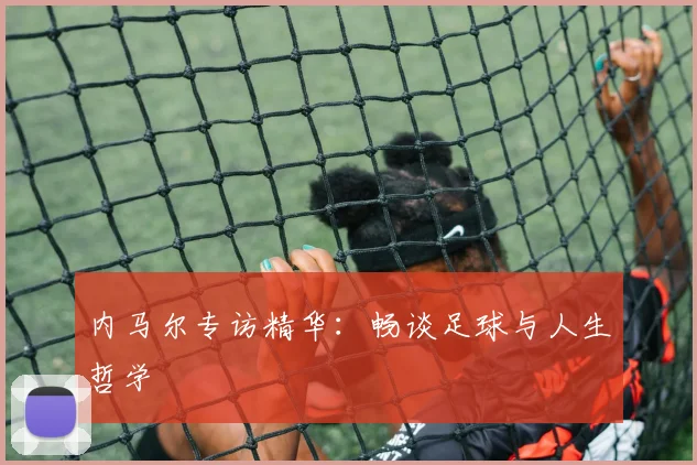 内马尔专访精华：畅谈足球与人生哲学