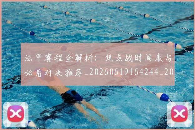 法甲赛程全解析：焦点战时间表与必看对决推荐_20260619164244_20260801173016