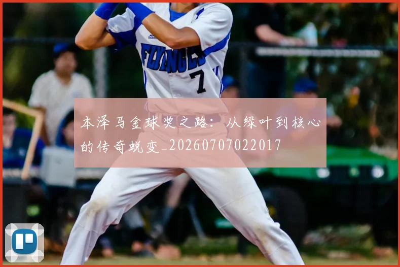 本泽马金球奖之路：从绿叶到核心的传奇蜕变_20260707022017